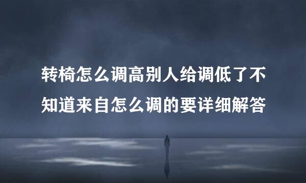 转椅怎么调高别人给调低了不知道来自怎么调的要详细解答