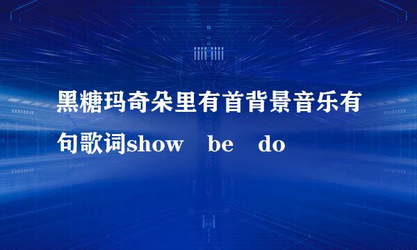 黑糖玛奇朵里有首背景音乐有句歌词show be do
