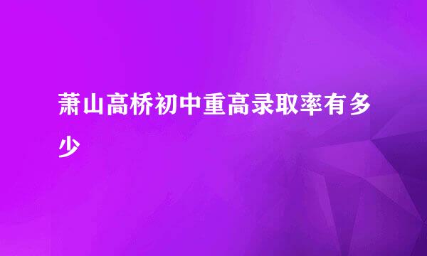 萧山高桥初中重高录取率有多少