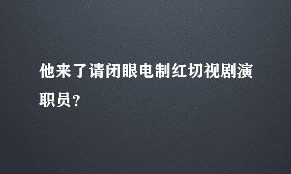 他来了请闭眼电制红切视剧演职员？