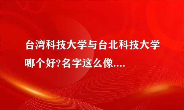台湾科技大学与台北科技大学哪个好?名字这么像....