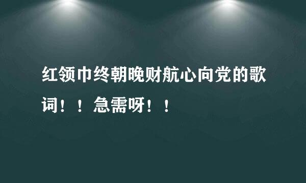 红领巾终朝晚财航心向党的歌词！！急需呀！！