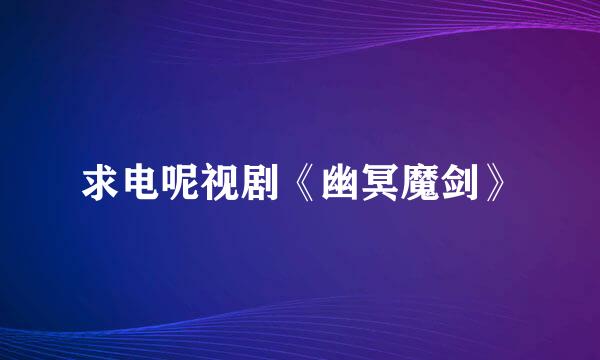 求电呢视剧《幽冥魔剑》