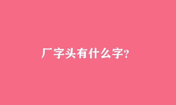 厂字头有什么字？
