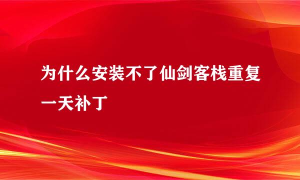为什么安装不了仙剑客栈重复一天补丁