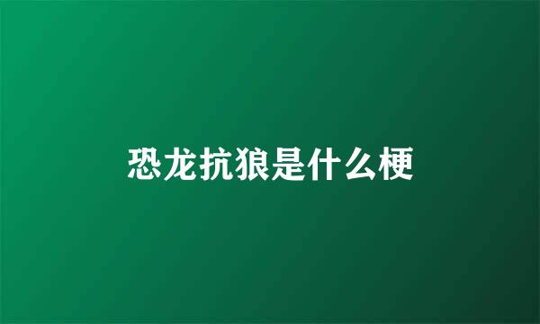 恐龙抗狼是什么梗