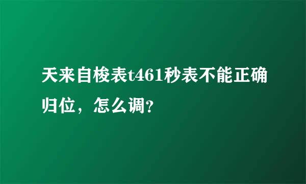 天来自梭表t461秒表不能正确归位，怎么调？