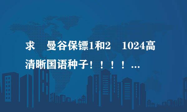 求 曼谷保镖1和2 1024高清晰国语种子！！！！有的直接发我转念处星邮箱512970987@qq.com