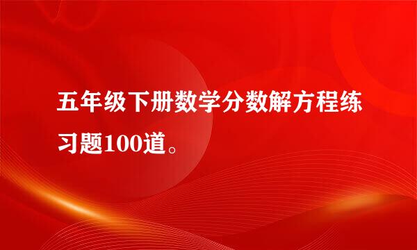 五年级下册数学分数解方程练习题100道。