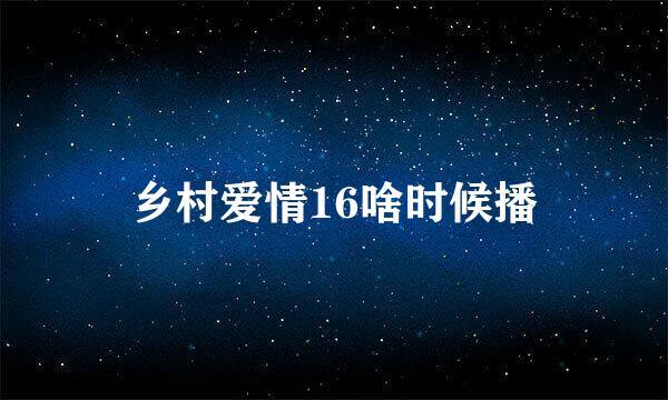 乡村爱情16啥时候播