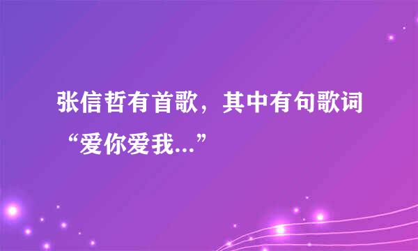 张信哲有首歌，其中有句歌词“爱你爱我...”