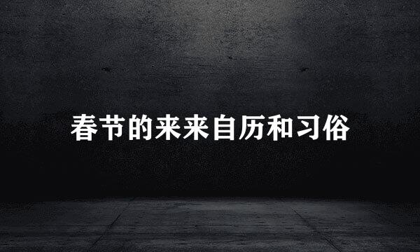 春节的来来自历和习俗