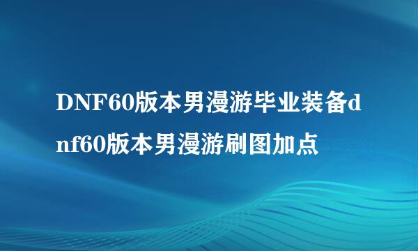 DNF60版本男漫游毕业装备dnf60版本男漫游刷图加点