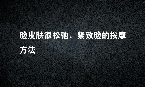 脸皮肤很松弛，紧致脸的按摩方法