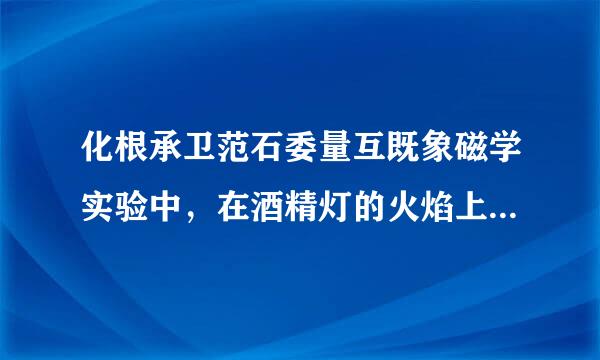 化根承卫范石委量互既象磁学实验中，在酒精灯的火焰上加金属网罩，可提高温度，这是为什么？有烟革季什么物理或化学原倒安刑京创红别来研府理？愿闻其详