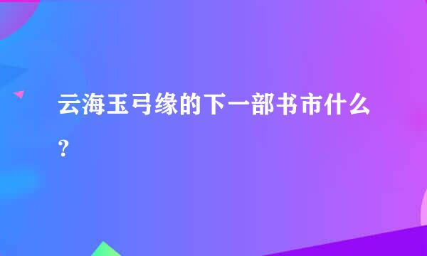 云海玉弓缘的下一部书市什么？