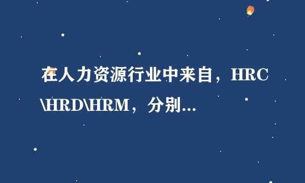 在人力资源行业中来自，HRC\HRD\HRM，分别是什么意思360问答？