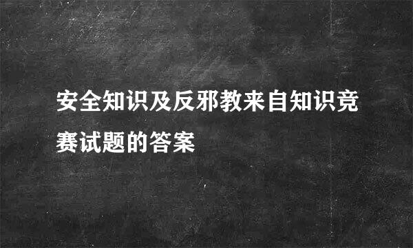 安全知识及反邪教来自知识竞赛试题的答案