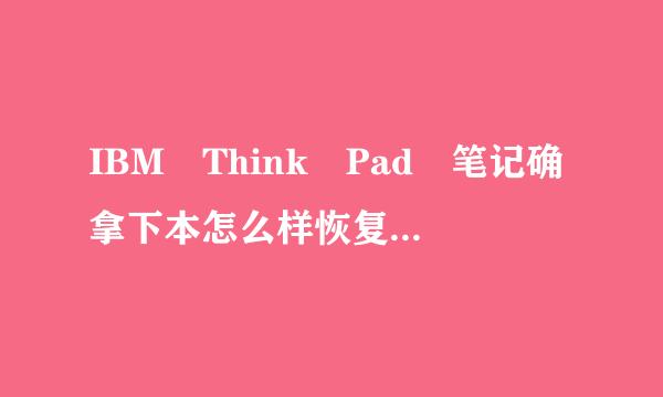IBM Think Pad 笔记确拿下本怎么样恢复出厂设置？