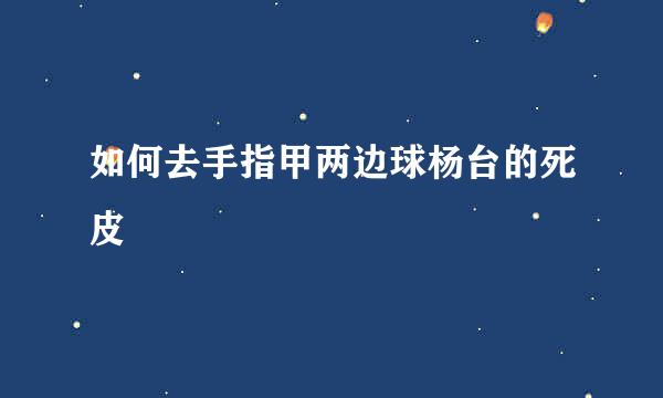 如何去手指甲两边球杨台的死皮