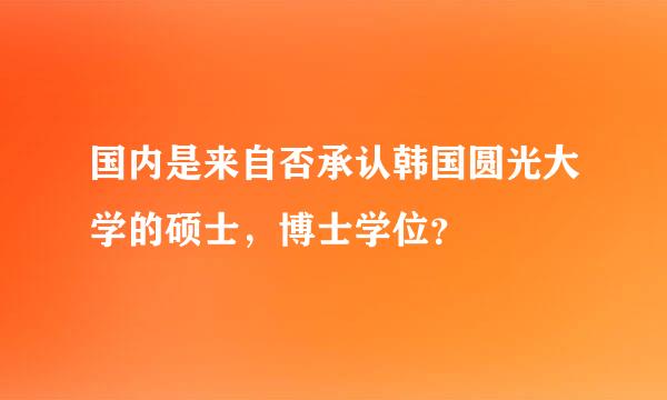国内是来自否承认韩国圆光大学的硕士，博士学位？