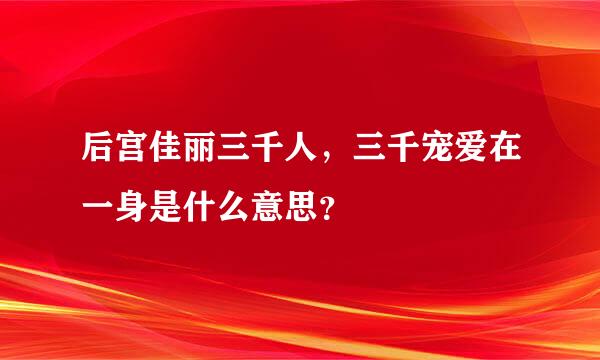 后宫佳丽三千人，三千宠爱在一身是什么意思？