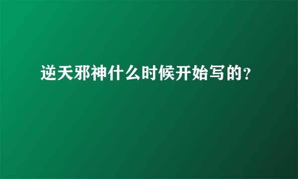 逆天邪神什么时候开始写的？