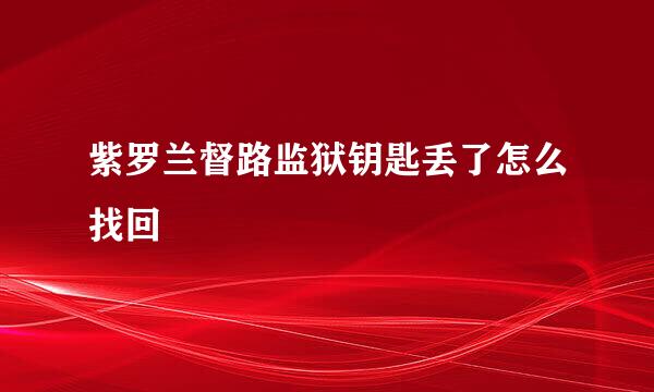 紫罗兰督路监狱钥匙丢了怎么找回