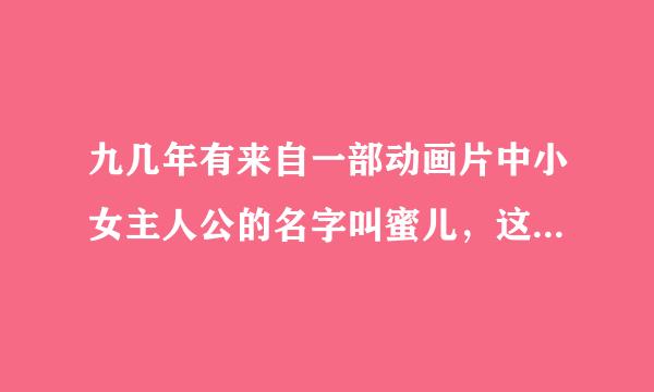 九几年有来自一部动画片中小女主人公的名字叫蜜儿，这部动画片的名字是什么？谢谢帮帮忙