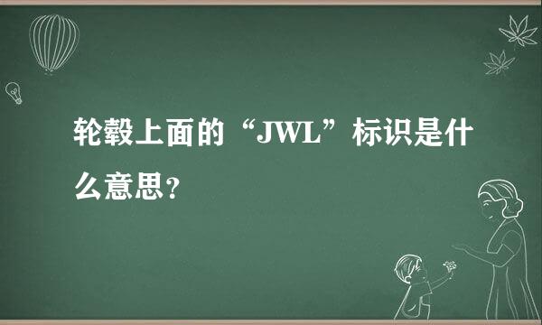 轮毂上面的“JWL”标识是什么意思？