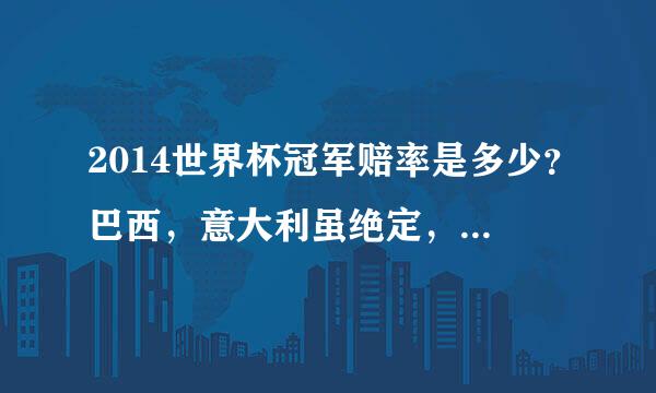 2014世界杯冠军赔率是多少？巴西，意大利虽绝定，阿根廷，德国都是多少？例如买2块钱巴西，赔率是1赔5，