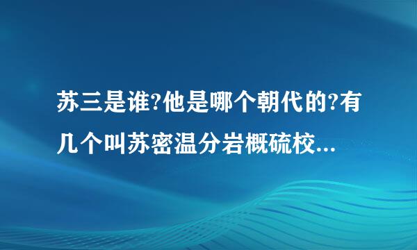苏三是谁?他是哪个朝代的?有几个叫苏密温分岩概硫校三个名人？
