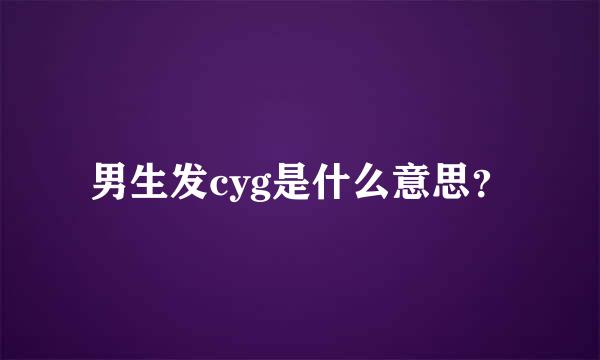 男生发cyg是什么意思？