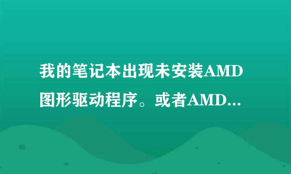 我的笔记本出现未安装AMD图形驱动程序。或者AMD驱动程序未正常共工作，请安装与AMD硬件相