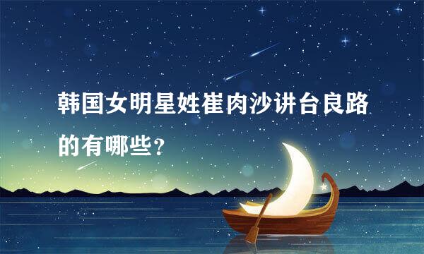 韩国女明星姓崔肉沙讲台良路的有哪些？