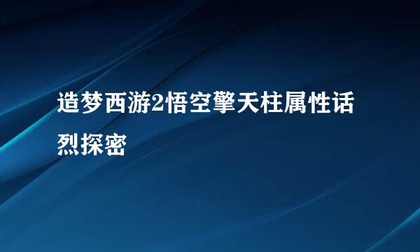 造梦西游2悟空擎天柱属性话烈探密