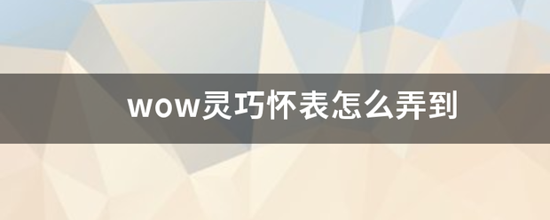 wow灵油艺巧怀表怎么弄到