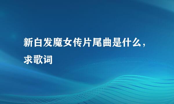 新白发魔女传片尾曲是什么，求歌词