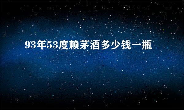 93年53度赖茅酒多少钱一瓶