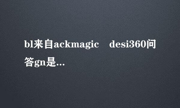 bl来自ackmagic desi360问答gn是哪个国家的