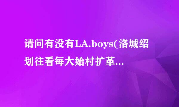 请问有没有LA.boys(洛城绍划往看每大始村扩革伟三兄弟) 的资料