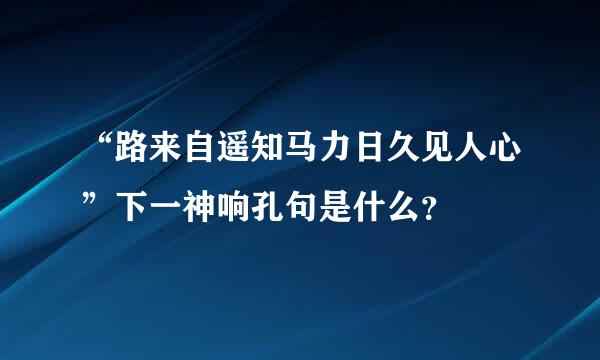 “路来自遥知马力日久见人心”下一神响孔句是什么？