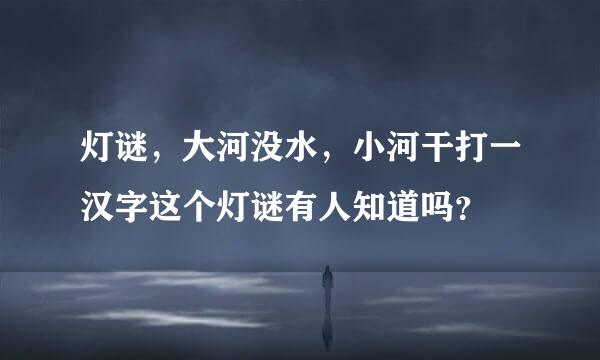 灯谜，大河没水，小河干打一汉字这个灯谜有人知道吗？