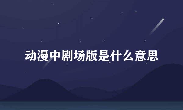 动漫中剧场版是什么意思