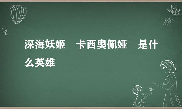 深海妖姬 卡西奥佩娅 是什么英雄