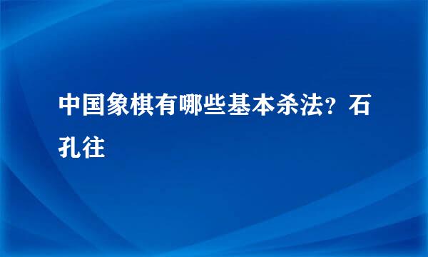 中国象棋有哪些基本杀法？石孔往