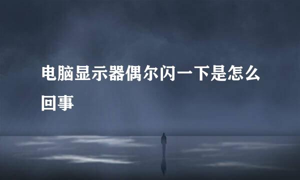电脑显示器偶尔闪一下是怎么回事