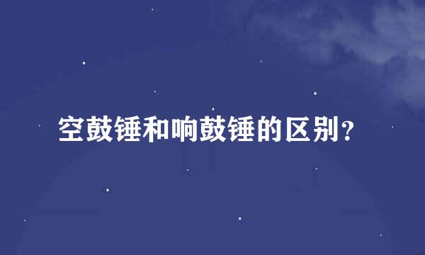 空鼓锤和响鼓锤的区别？