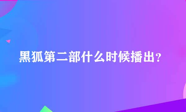 黑狐第二部什么时候播出？