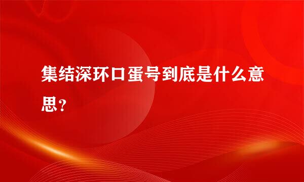 集结深环口蛋号到底是什么意思？